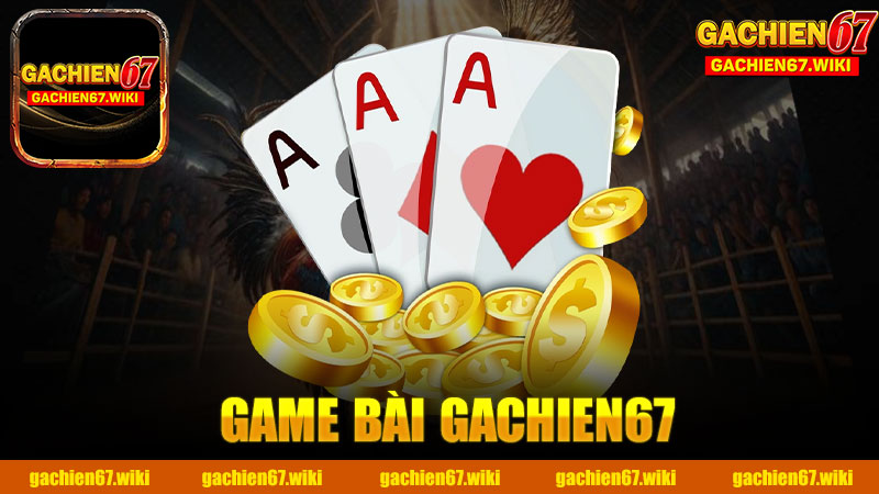 Tìm Hiểu Về Game Bài Nhà Cái GACHIEN67 - Trải Nghiệm Chơi Đỉnh Cao