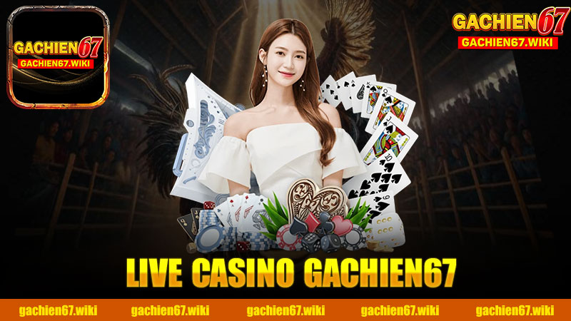 Trải nghiệm thú vị tại Live Casino nhà cái GACHIEN67 - Môi trường cá cược đỉnh cao