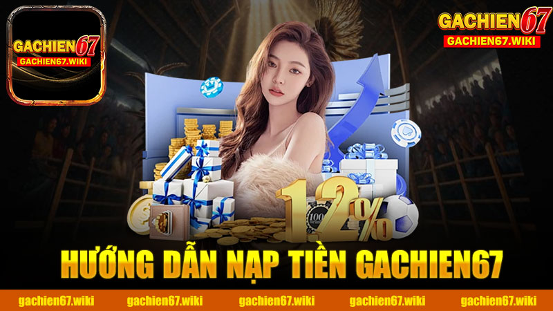 Hướng dẫn nạp tiền nhà cái GACHIEN67 - Trải nghiệm dễ dàng và an toàn