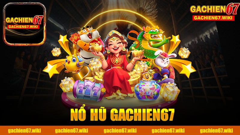 Nổ hũ nhà cái GACHIEN67 - Khám Phá Cách Chơi Đỉnh Cao