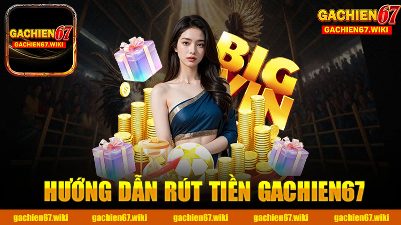 Hướng dẫn rút tiền nhà cái GACHIEN67 - Bí quyết để bạn không gặp khó khăn